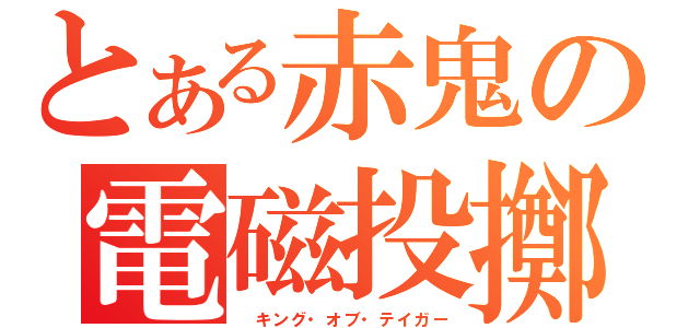 とある赤鬼の電磁投擲（ キング・オブ・テイガー）