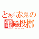 とある赤鬼の電磁投擲（ キング・オブ・テイガー）