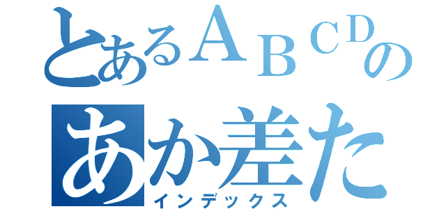 とあるＡＢＣＤＥのあか差た（インデックス）