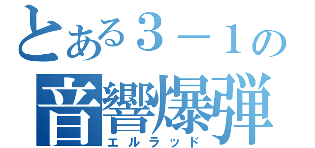 とある３－１の音響爆弾（エルラッド）