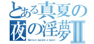 とある真夏の夜の淫夢Ⅱ（Ｓｅｎｉｏｒｓ ｂｅｃａｍｅ ａ ｂｅａｓｔ）