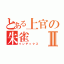 とある上官の朱雀Ⅱ（インデックス）