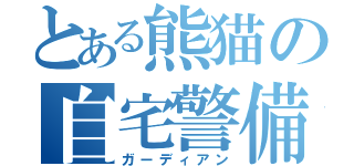 とある熊猫の自宅警備（ガーディアン）