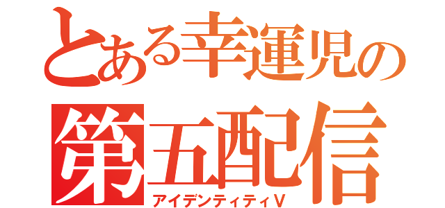 とある幸運児の第五配信（アイデンティティⅤ）