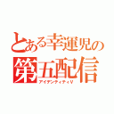 とある幸運児の第五配信（アイデンティティⅤ）