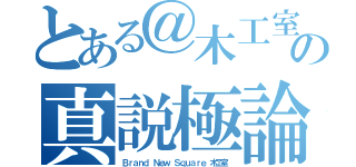 とある＠木工室長の真説極論（Ｂｒａｎｄ Ｎｅｗ Ｓｑｕａｒｅ 木工室）