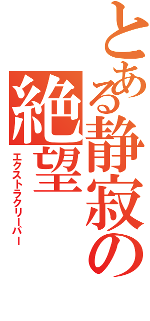 とある静寂の絶望（エクストラクリーパー）