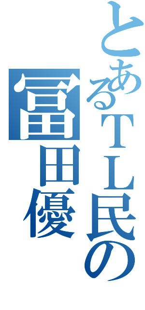 とあるＴＬ民の冨田優（）