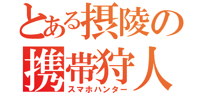 とある摂陵の携帯狩人（スマホハンター）