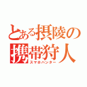 とある摂陵の携帯狩人（スマホハンター）