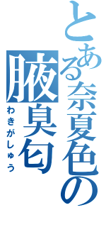 とある奈夏色の腋臭匂（わきがしゅう）