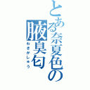 とある奈夏色の腋臭匂（わきがしゅう）