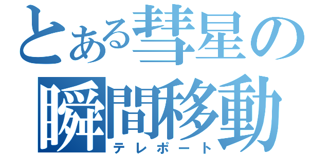 とある彗星の瞬間移動（テレポート）