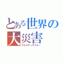 とある世界の大災害（デルタディザスター）