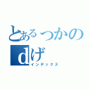 とあるっかのｄげ（インデックス）