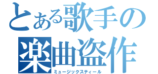 とある歌手の楽曲盗作（ミュージックスティール）