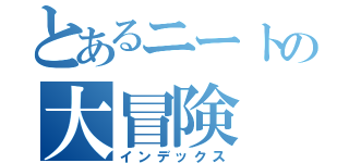 とあるニートの大冒険（インデックス）