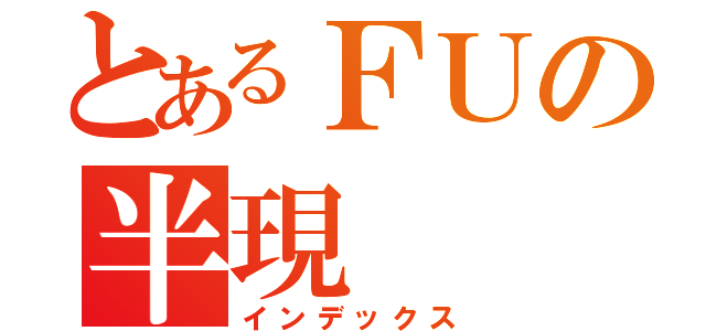 とあるＦＵの半現（インデックス）