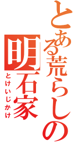 とある荒らしの明石家（とけいじかけ）