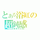 とある浴缸の超鈍感（當然可以點！）