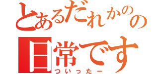 とあるだれかのの日常です！（ついったー）