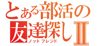 とある部活の友達探しⅡ（ノットフレンド）