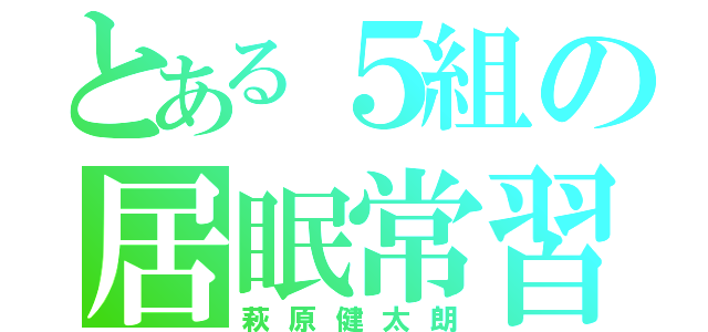 とある５組の居眠常習（萩原健太朗）