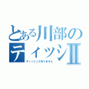 とある川部のティッシュ事情Ⅱ（ティッシュが足りません）