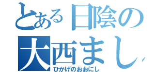 とある日陰の大西ましろ（ひかげのおおにし）