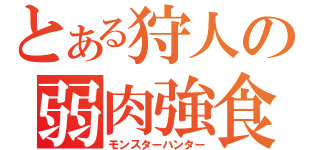 とある狩人の弱肉強食（モンスターハンター）