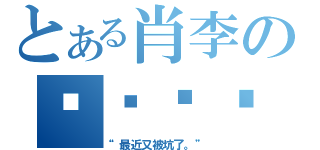 とある肖李の錱撸啊撸（“最近又被坑了。”）