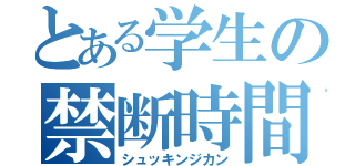 とある学生の禁断時間（シュッキンジカン）