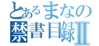 とあるまなの禁書目録Ⅱ（）