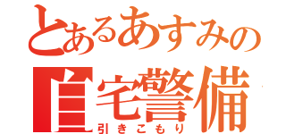 とあるあすみの自宅警備員（引きこもり）