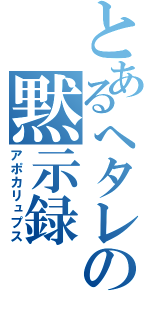 とあるへタレの黙示録（アポカリュプス）