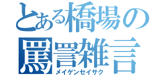 とある橋場の罵詈雑言（メイゲンセイサク）