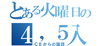 とある火曜日の４，５入替（ＣＥからの国語）