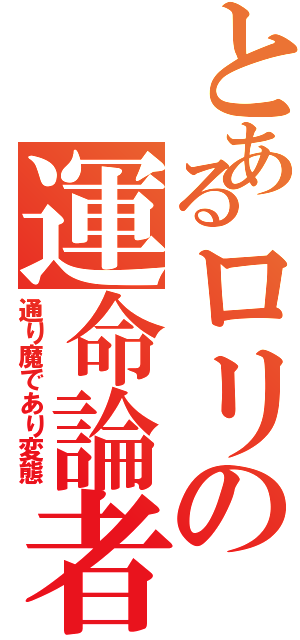 とあるロリの運命論者（通り魔であり変態）