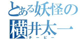 とある妖怪の横井太一（チービー）