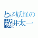 とある妖怪の横井太一（チービー）