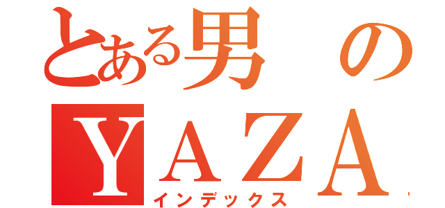 とある男のＹＡＺＡＷＡな生活（インデックス）