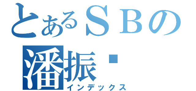 とあるＳＢの潘振华（インデックス）