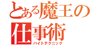 とある魔王の仕事術（バイトテクニック）