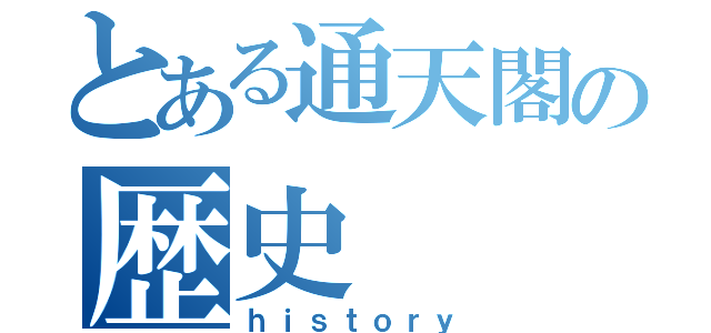 とある通天閣の歴史（ｈｉｓｔｏｒｙ）