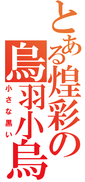 とある煌彩の烏羽小烏（小さな黒い）