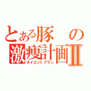 とある豚の激痩計画Ⅱ（ダイエットプラン）