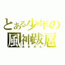 とある少年の風神跋扈（あまのん）