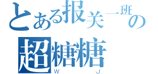 とある报关一班の超糖糖（Ｗ Ｊ）