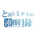 とあるミナトの連勝目録（ヒロカツ編）