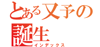 とある又予の誕生（インデックス）